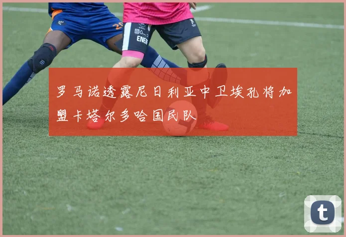 罗马诺透露尼日利亚中卫埃孔将加盟卡塔尔多哈国民队