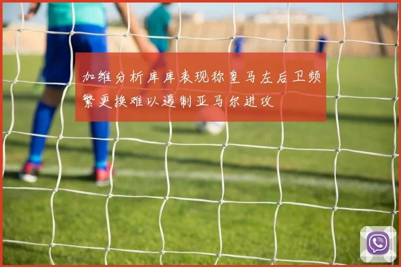 加维分析库库表现称皇马左后卫频繁更换难以遏制亚马尔进攻