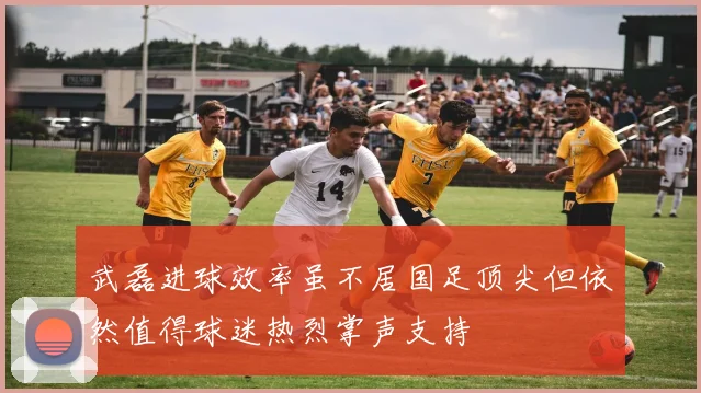 武磊进球效率虽不居国足顶尖但依然值得球迷热烈掌声支持