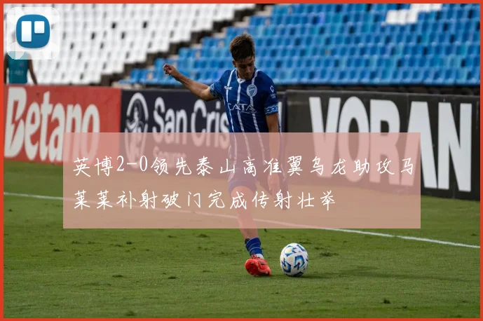 英博2-0领先泰山高准翼乌龙助攻马莱莱补射破门完成传射壮举