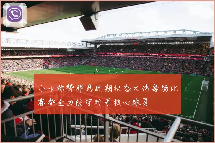 小卡称赞邓恩近期状态火热每场比赛都全力防守对手核心球员