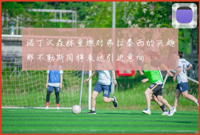 诺丁汉森林重燃对弗拉泰西的兴趣那不勒斯同样表达引进意向