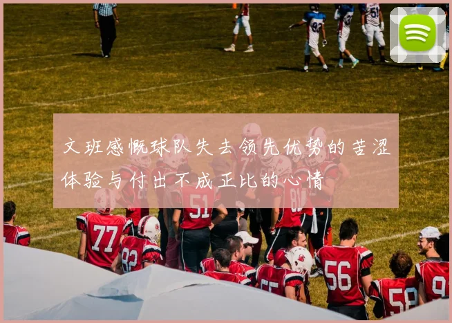 文班感慨球队失去领先优势的苦涩体验与付出不成正比的心情