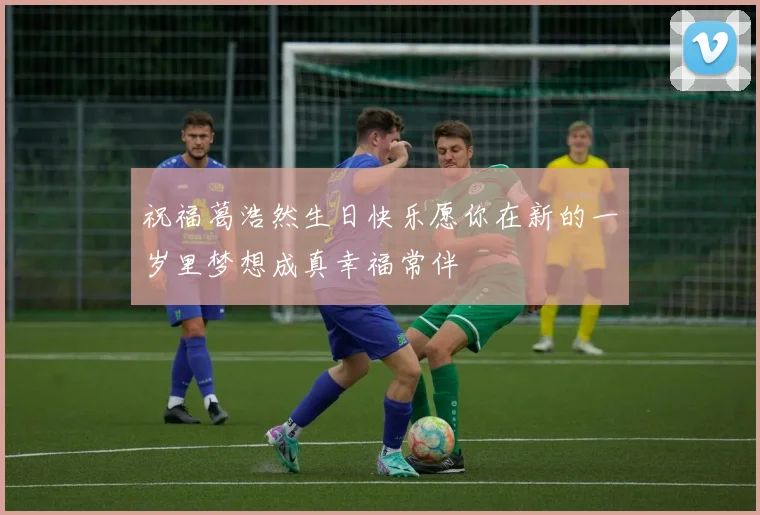 祝福葛浩然生日快乐愿你在新的一岁里梦想成真幸福常伴