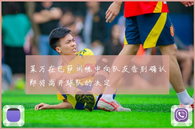 莱万在巴萨训练中向队友告别确认即将离开球队的决定