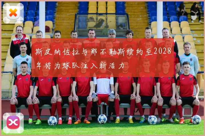 斯皮纳佐拉与那不勒斯续约至2028年将为球队注入新活力