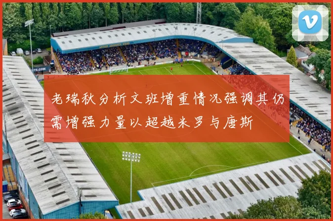 老瑞秋分析文班增重情况强调其仍需增强力量以超越米罗与唐斯